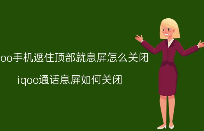 iqoo手机遮住顶部就息屏怎么关闭 iqoo通话息屏如何关闭？